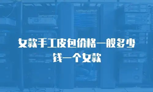 女款手工皮包价格一般多少钱一个女款