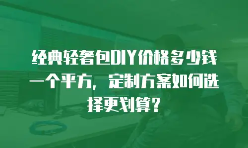 经典轻奢包DIY价格多少钱一个平方，定制方案如何选择更划算？