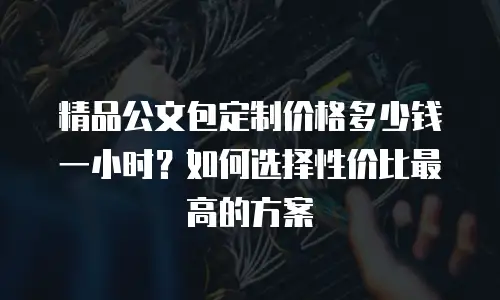 精品公文包定制价格多少钱一小时？如何选择性价比最高的方案