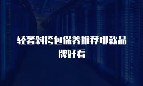 轻奢斜挎包保养推荐哪款品牌好看