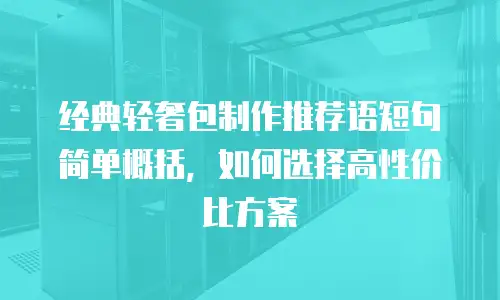 经典轻奢包制作推荐语短句简单概括，如何选择高性价比方案