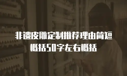 非遗皮雕定制推荐理由简短概括50字左右概括
