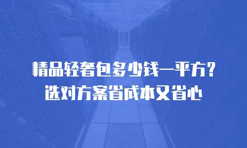 精品轻奢包多少钱一平方？选对方案省成本又省心