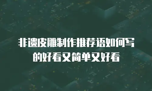 非遗皮雕制作推荐语如何写的好看又简单又好看