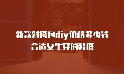 新款斜挎包diy价格多少钱合适女生穿的鞋底