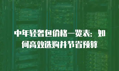 中年轻奢包价格一览表：如何高效选购并节省预算