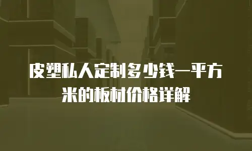 皮塑私人定制多少钱一平方米的板材价格详解