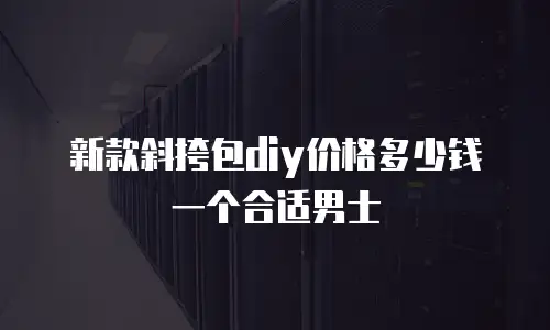 新款斜挎包diy价格多少钱一个合适男士