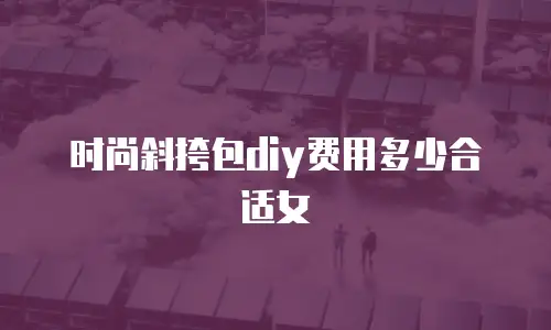时尚斜挎包diy费用多少合适女