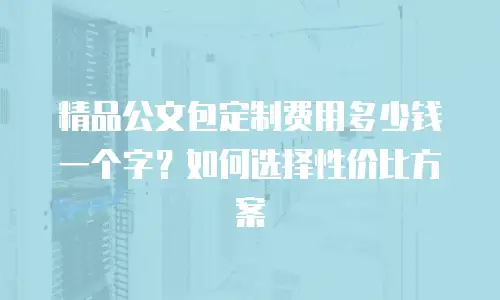 精品公文包定制费用多少钱一个字？如何选择性价比方案