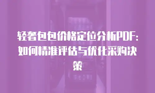 轻奢包包价格定位分析PDF：如何精准评估与优化采购决策