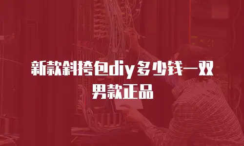新款斜挎包diy多少钱一双男款正品
