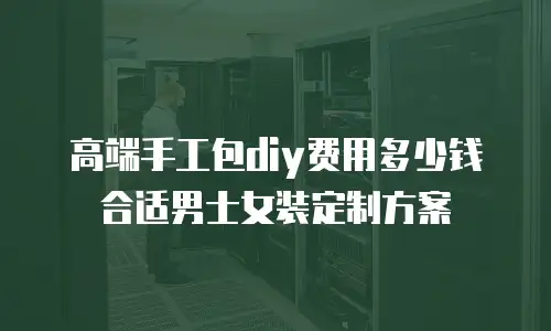 高端手工包diy费用多少钱合适男士女装定制方案