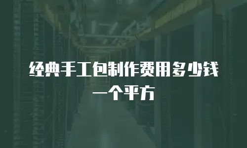 经典手工包制作费用多少钱一个平方