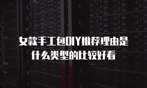 女款手工包DIY推荐理由是什么类型的比较好看