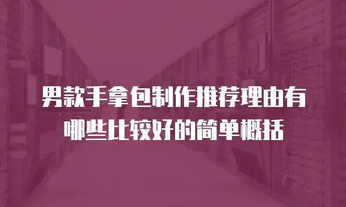 男款手拿包制作推荐理由有哪些比较好的简单概括