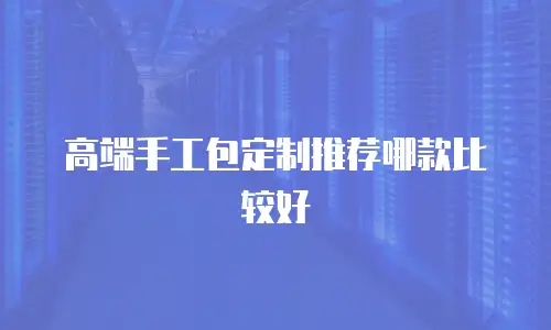 高端手工包定制推荐哪款比较好