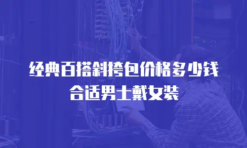 经典百搭斜挎包价格多少钱合适男士戴女装