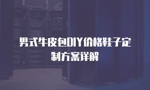 男式牛皮包DIY价格鞋子定制方案详解