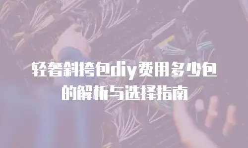 轻奢斜挎包diy费用多少包的解析与选择指南