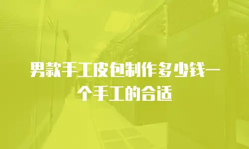 男款手工皮包制作多少钱一个手工的合适