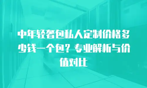 中年轻奢包私人定制价格多少钱一个包？专业解析与价值对比