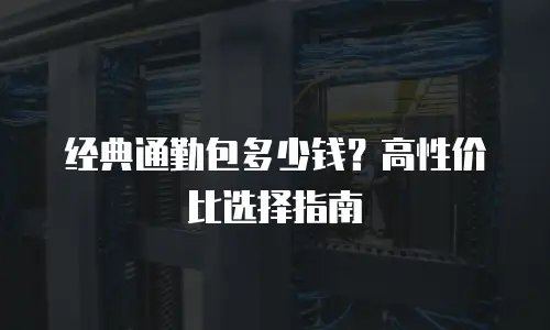 经典通勤包多少钱？高性价比选择指南
