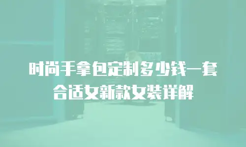 时尚手拿包定制多少钱一套合适女新款女装详解