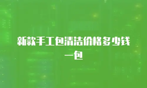 新款手工包清洁价格多少钱一包
