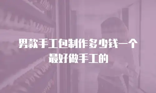 男款手工包制作多少钱一个最好做手工的