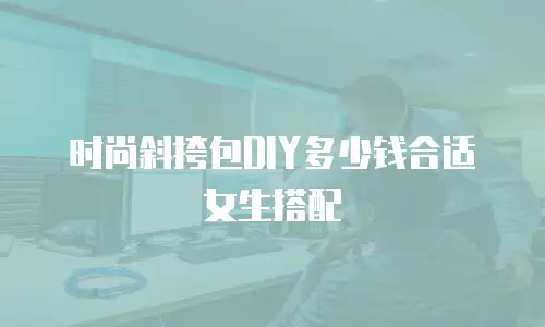 时尚斜挎包DIY多少钱合适女生搭配