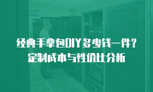 经典手拿包DIY多少钱一件？定制成本与性价比分析