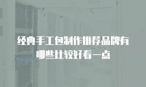 经典手工包制作推荐品牌有哪些比较好看一点