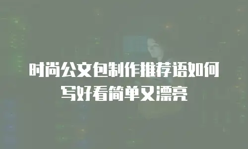 时尚公文包制作推荐语如何写好看简单又漂亮