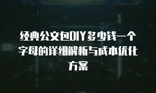 经典公文包DIY多少钱一个字母的详细解析与成本优化方案