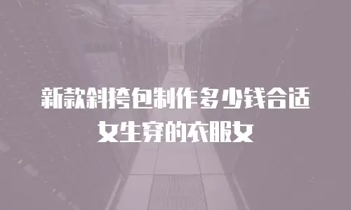 新款斜挎包制作多少钱合适女生穿的衣服女