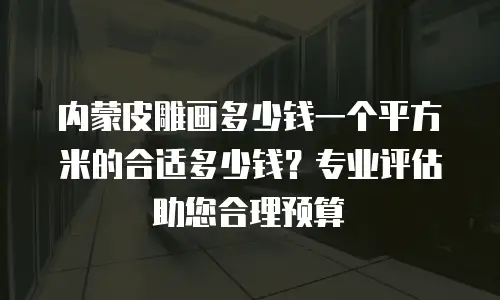 内蒙皮雕画多少钱一个平方米的合适多少钱？专业评估助您合理预算