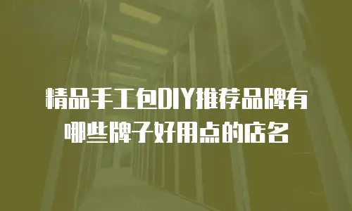 精品手工包DIY推荐品牌有哪些牌子好用点的店名