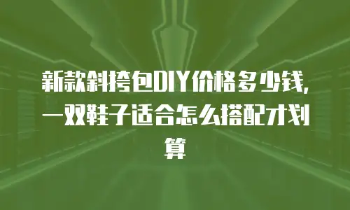 新款斜挎包DIY价格多少钱，一双鞋子适合怎么搭配才划算