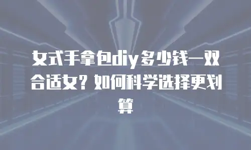 女式手拿包diy多少钱一双合适女？如何科学选择更划算