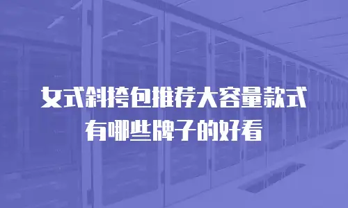 女式斜挎包推荐大容量款式有哪些牌子的好看