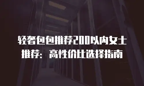 轻奢包包推荐200以内女士推荐：高性价比选择指南