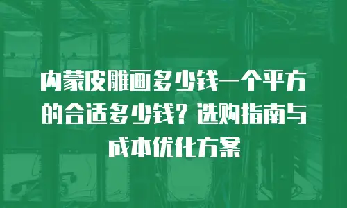 内蒙皮雕画多少钱一个平方的合适多少钱？选购指南与成本优化方案