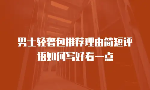 男士轻奢包推荐理由简短评语如何写好看一点
