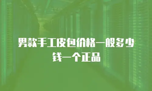 男款手工皮包价格一般多少钱一个正品