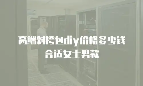 高端斜挎包diy价格多少钱合适女士男款