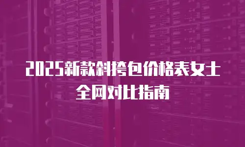 2025新款斜挎包价格表女士全网对比指南