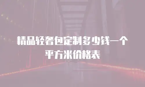 精品轻奢包定制多少钱一个平方米价格表