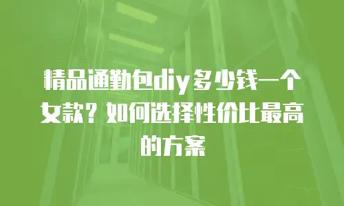 精品通勤包diy多少钱一个女款？如何选择性价比最高的方案