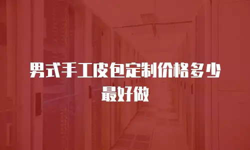 男式手工皮包定制价格多少最好做